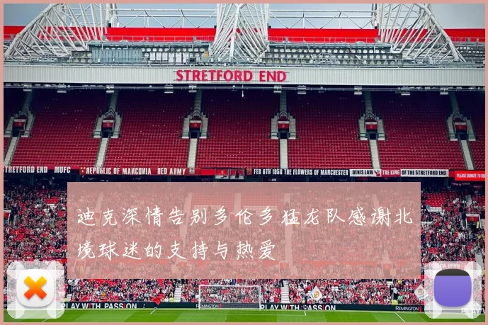 迪克深情告别多伦多猛龙队感谢北境球迷的支持与热爱