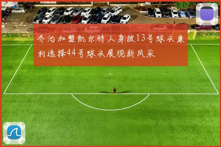乔治加盟凯尔特人身披13号球衣康利选择44号球衣展现新风采