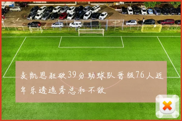 麦凯恩狂砍39分助球队晋级76人近年乐透选秀总和不敌