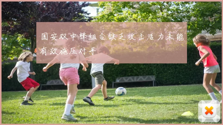 国安双中锋组合缺乏攻击活力未能有效施压对手