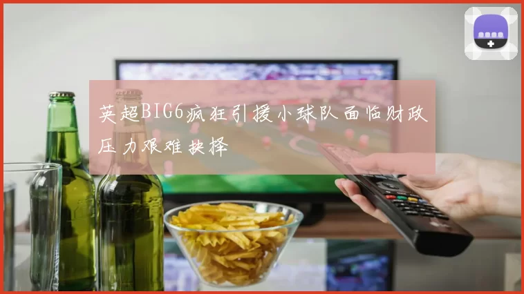 英超BIG6疯狂引援小球队面临财政压力艰难抉择