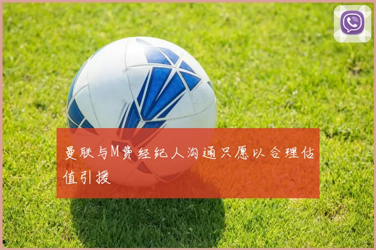曼联与M费经纪人沟通只愿以合理估值引援