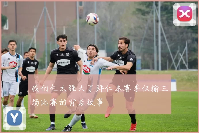 我们仨太强大了拜仁本赛季仅输三场比赛的背后故事