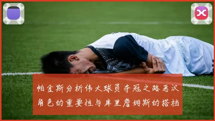 帕金斯分析伟大球员夺冠之路恶汉角色的重要性与库里詹姆斯的搭档关系