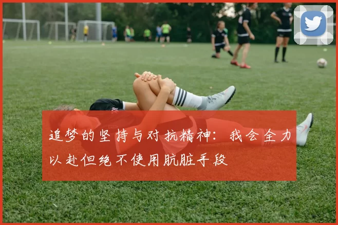 追梦的坚持与对抗精神：我会全力以赴但绝不使用肮脏手段