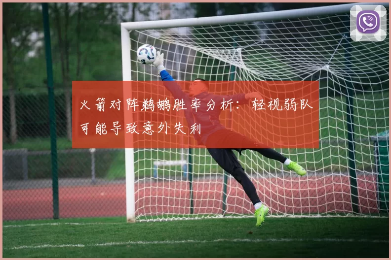 火箭对阵鹈鹕胜率分析：轻视弱队可能导致意外失利