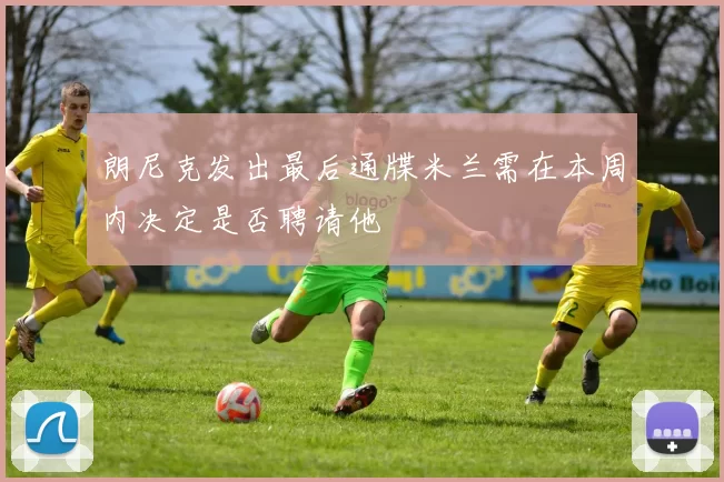 朗尼克发出最后通牒米兰需在本周内决定是否聘请他