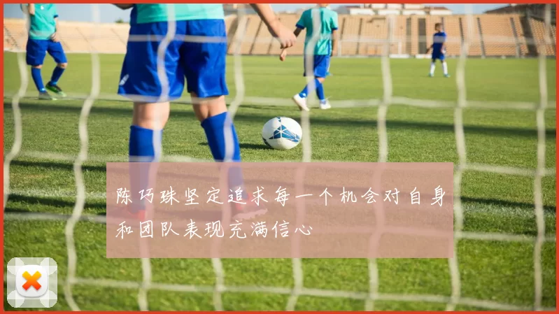 陈巧珠坚定追求每一个机会对自身和团队表现充满信心
