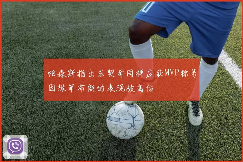 帕森斯指出东契奇同样应获MVP称号因绿军布朗的表现被高估