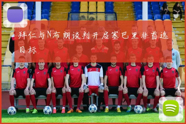 拜仁与N布朗谈判开启塞巴里非首选目标