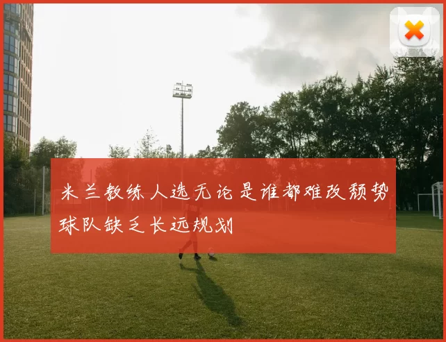 米兰教练人选无论是谁都难改颓势球队缺乏长远规划