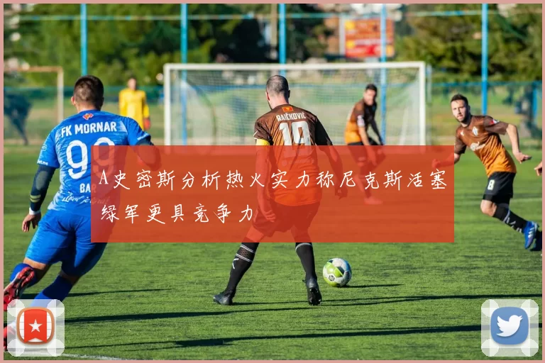 A史密斯分析热火实力称尼克斯活塞绿军更具竞争力